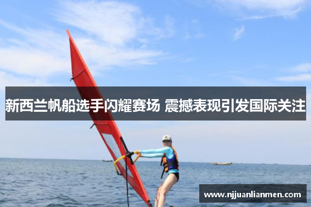 新西兰帆船选手闪耀赛场 震撼表现引发国际关注