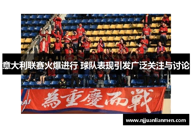 意大利联赛火爆进行 球队表现引发广泛关注与讨论