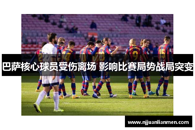 巴萨核心球员受伤离场 影响比赛局势战局突变