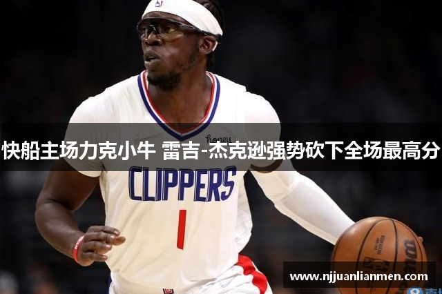 快船主场力克小牛 雷吉-杰克逊强势砍下全场最高分