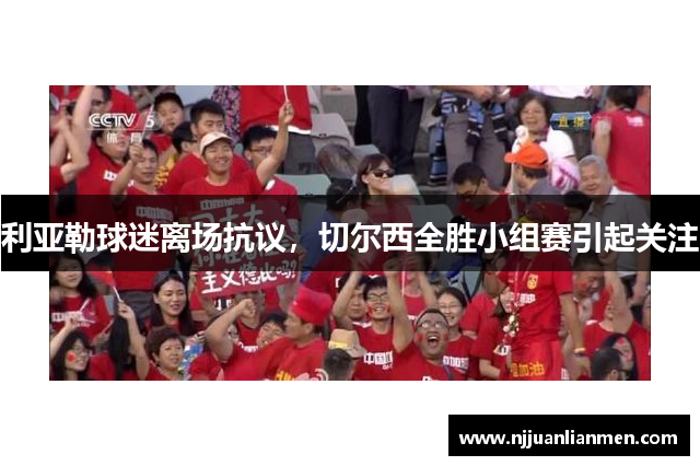 利亚勒球迷离场抗议，切尔西全胜小组赛引起关注