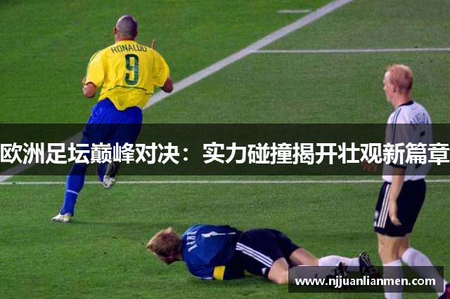 欧洲足坛巅峰对决：实力碰撞揭开壮观新篇章