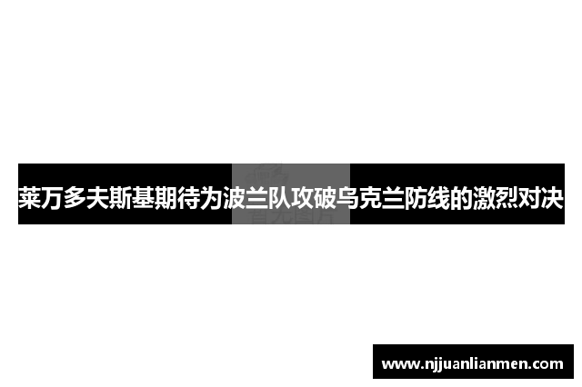 莱万多夫斯基期待为波兰队攻破乌克兰防线的激烈对决