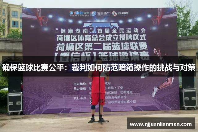 确保篮球比赛公平：裁判如何防范暗箱操作的挑战与对策