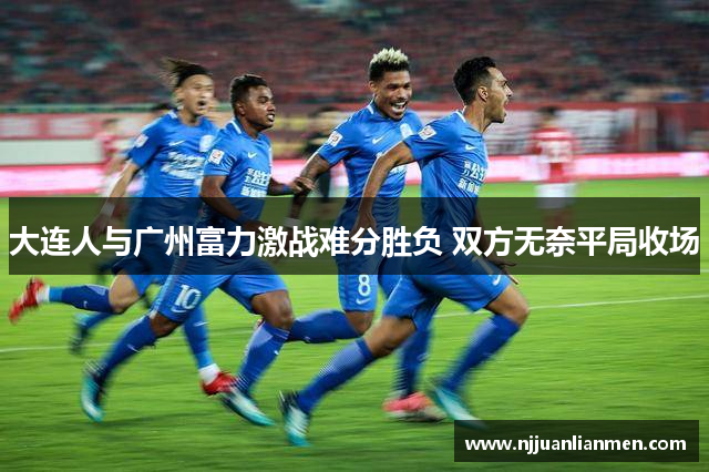 大连人与广州富力激战难分胜负 双方无奈平局收场