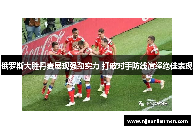 俄罗斯大胜丹麦展现强劲实力 打破对手防线演绎绝佳表现