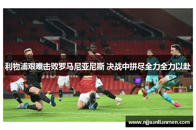 利物浦艰难击败罗马尼亚尼斯 决战中拼尽全力全力以赴