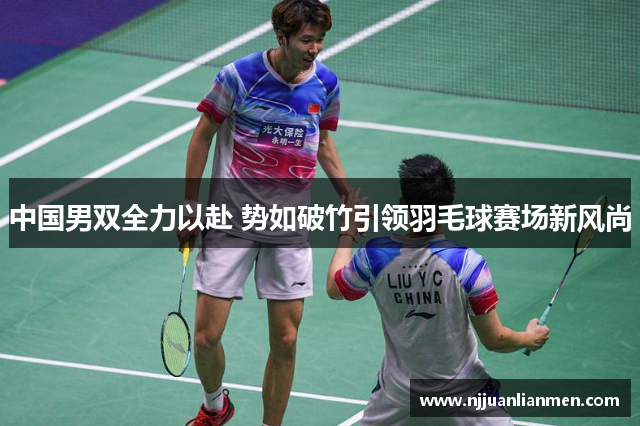 中国男双全力以赴 势如破竹引领羽毛球赛场新风尚
