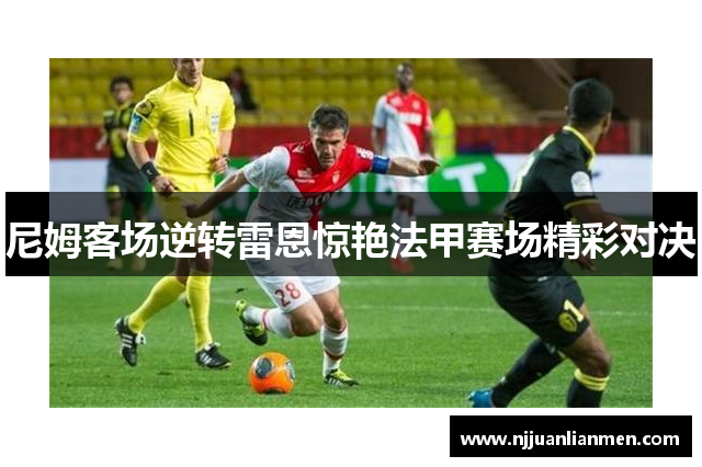 尼姆客场逆转雷恩惊艳法甲赛场精彩对决