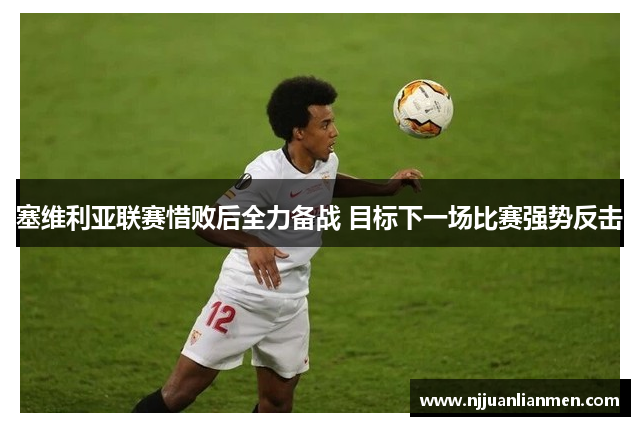 塞维利亚联赛惜败后全力备战 目标下一场比赛强势反击