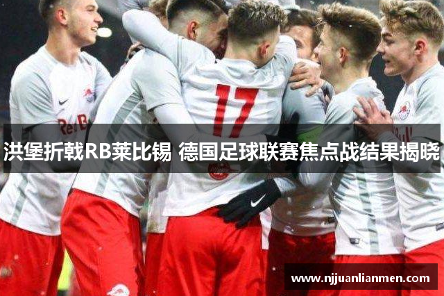 洪堡折戟RB莱比锡 德国足球联赛焦点战结果揭晓