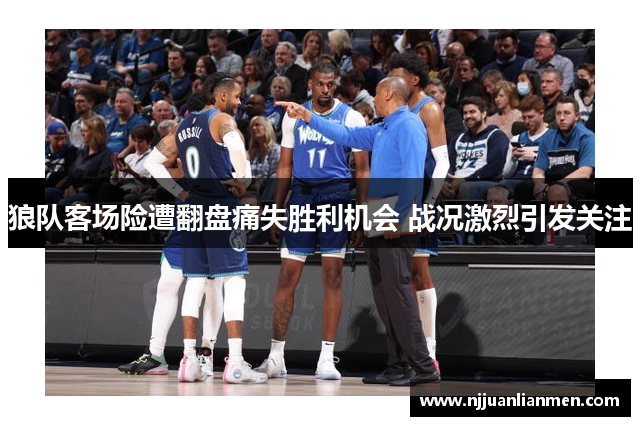 狼队客场险遭翻盘痛失胜利机会 战况激烈引发关注