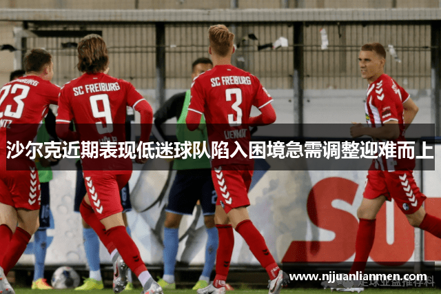 沙尔克近期表现低迷球队陷入困境急需调整迎难而上