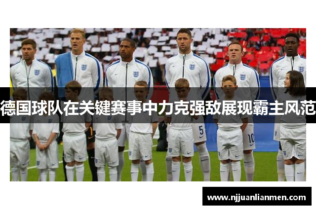 德国球队在关键赛事中力克强敌展现霸主风范