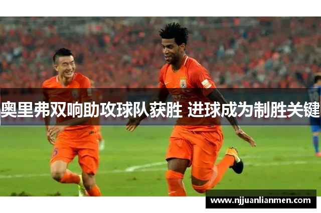 奥里弗双响助攻球队获胜 进球成为制胜关键