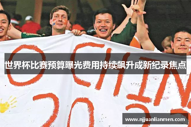 世界杯比赛预算曝光费用持续飙升成新纪录焦点