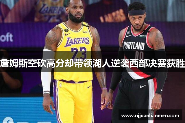 詹姆斯空砍高分却带领湖人逆袭西部决赛获胜