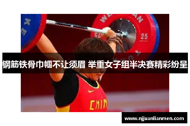 钢筋铁骨巾帼不让须眉 举重女子组半决赛精彩纷呈