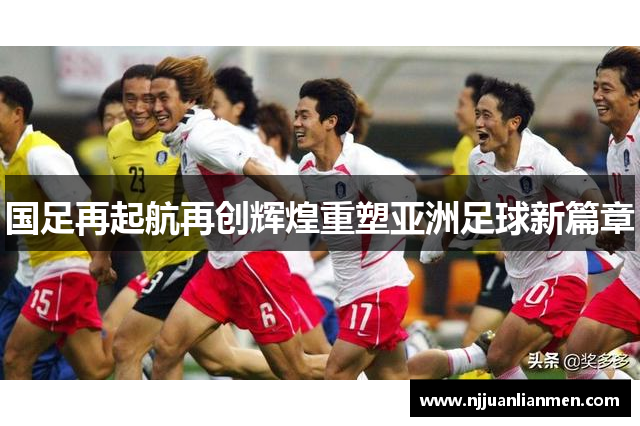 国足再起航再创辉煌重塑亚洲足球新篇章
