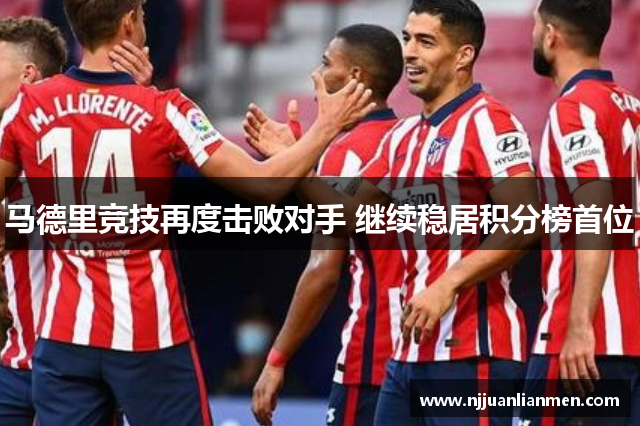 马德里竞技再度击败对手 继续稳居积分榜首位