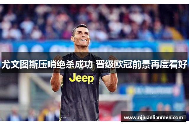 尤文图斯压哨绝杀成功 晋级欧冠前景再度看好