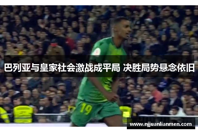巴列亚与皇家社会激战成平局 决胜局势悬念依旧
