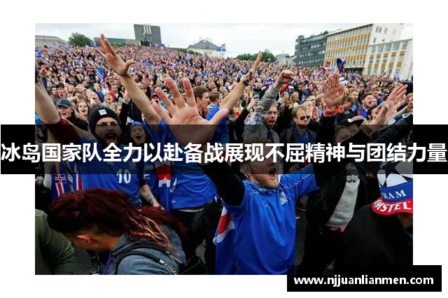 冰岛国家队全力以赴备战展现不屈精神与团结力量