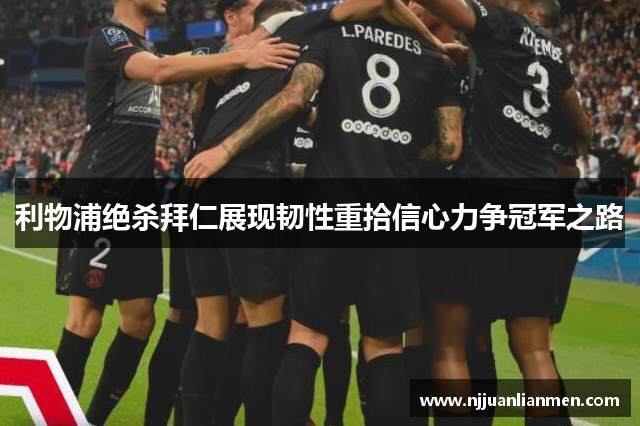 利物浦绝杀拜仁展现韧性重拾信心力争冠军之路