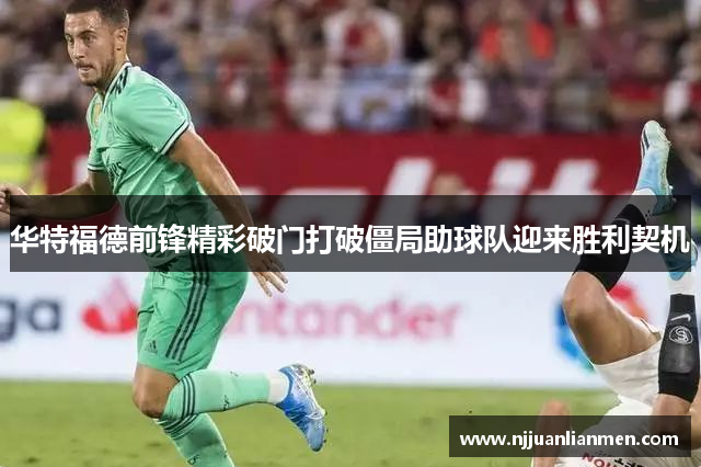 华特福德前锋精彩破门打破僵局助球队迎来胜利契机