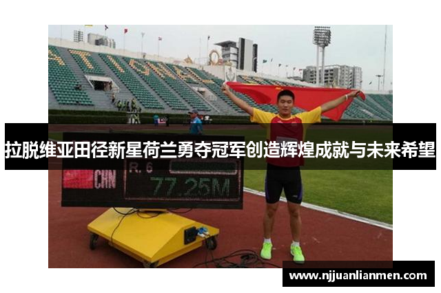 拉脱维亚田径新星荷兰勇夺冠军创造辉煌成就与未来希望