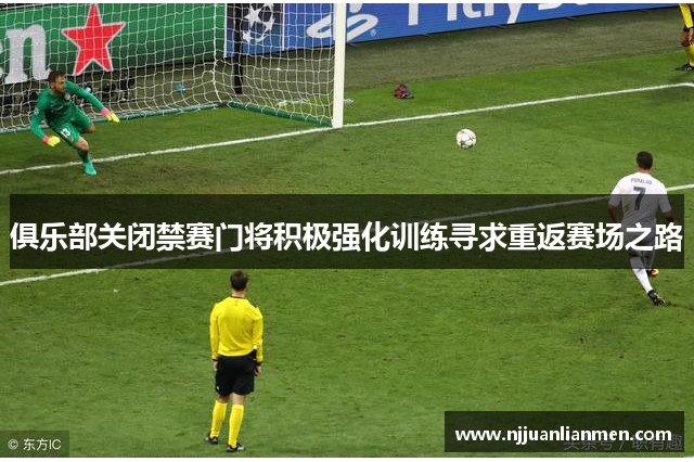 俱乐部关闭禁赛门将积极强化训练寻求重返赛场之路