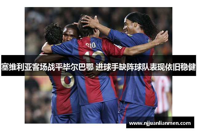 塞维利亚客场战平毕尔巴鄂 进球手缺阵球队表现依旧稳健