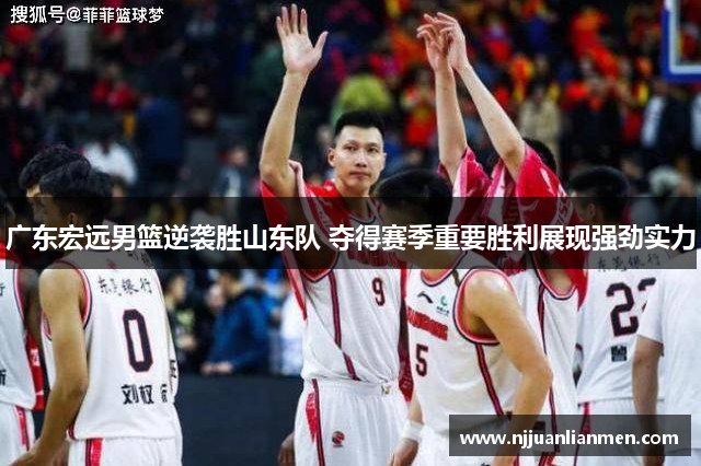 广东宏远男篮逆袭胜山东队 夺得赛季重要胜利展现强劲实力