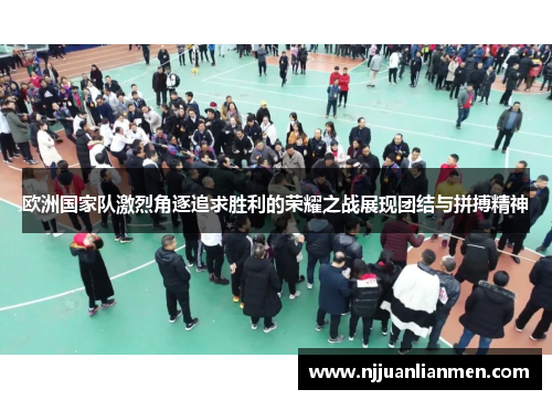 欧洲国家队激烈角逐追求胜利的荣耀之战展现团结与拼搏精神