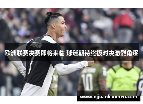 欧洲联赛决赛即将来临 球迷期待终极对决激烈角逐