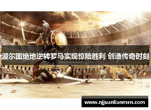 波尔图绝地逆转罗马实现惊险胜利 创造传奇时刻