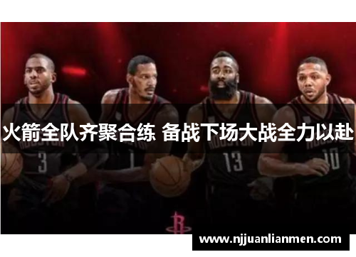 火箭全队齐聚合练 备战下场大战全力以赴