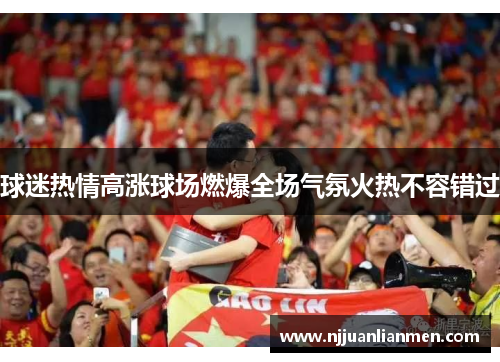 球迷热情高涨球场燃爆全场气氛火热不容错过
