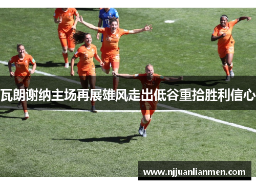 瓦朗谢纳主场再展雄风走出低谷重拾胜利信心