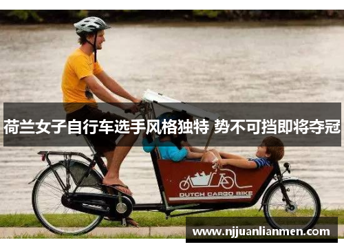 荷兰女子自行车选手风格独特 势不可挡即将夺冠
