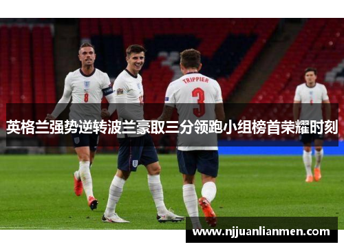 英格兰强势逆转波兰豪取三分领跑小组榜首荣耀时刻