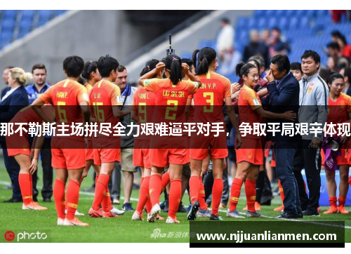 那不勒斯主场拼尽全力艰难逼平对手，争取平局艰辛体现