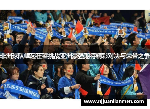 非洲球队崛起在望挑战亚洲豪强期待精彩对决与荣誉之争