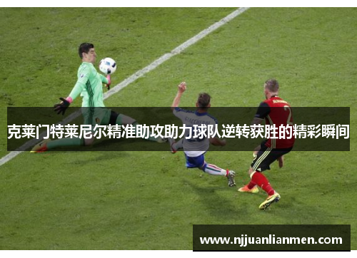 克莱门特莱尼尔精准助攻助力球队逆转获胜的精彩瞬间
