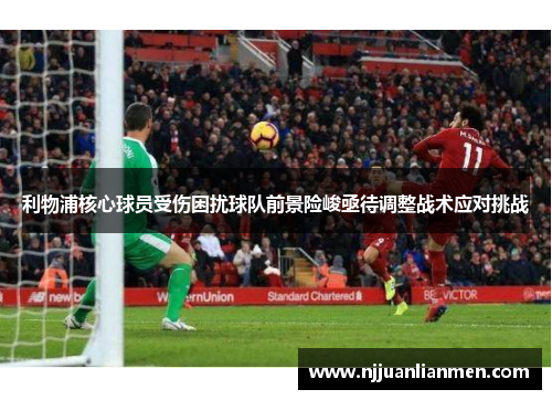 利物浦核心球员受伤困扰球队前景险峻亟待调整战术应对挑战