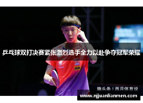 乒乓球双打决赛紧张激烈选手全力以赴争夺冠军荣耀
