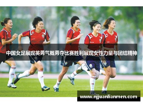 中国女足展现英勇气概勇夺比赛胜利展现女性力量与团结精神