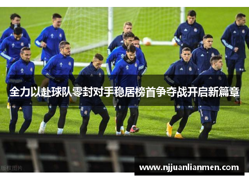 全力以赴球队零封对手稳居榜首争夺战开启新篇章