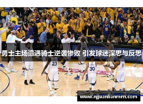 勇士主场遭遇骑士逆袭惨败 引发球迷深思与反思