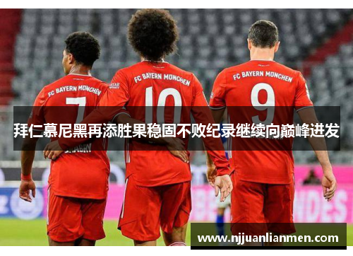 拜仁慕尼黑再添胜果稳固不败纪录继续向巅峰进发
